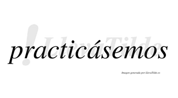 Practicásemos  lleva tilde con vocal tónica en la segunda «a»