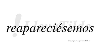 Reapareciésemos  lleva tilde con vocal tónica en la tercera «e»