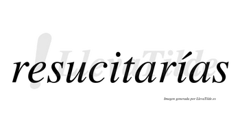 Resucitarías  lleva tilde con vocal tónica en la segunda «i»