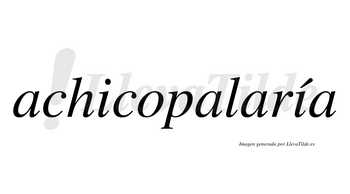 Achicopalaría  lleva tilde con vocal tónica en la segunda «i»