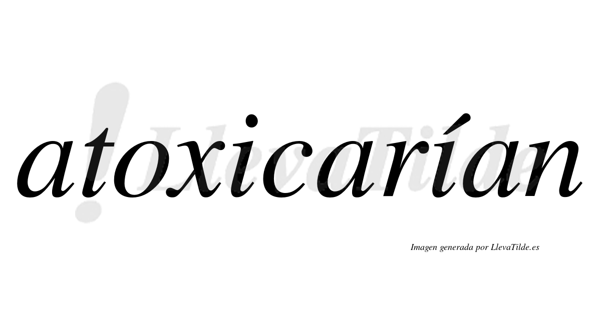 Atoxicarían  lleva tilde con vocal tónica en la segunda «i»