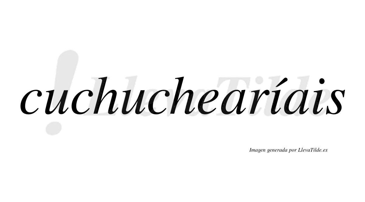 Cuchuchearíais  lleva tilde con vocal tónica en la primera "i"