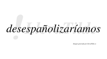 Desespañolizaríamos  lleva tilde con vocal tónica en la segunda «i»