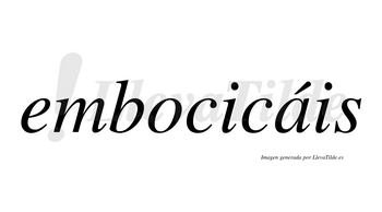 Embocicáis  lleva tilde con vocal tónica en la «a»