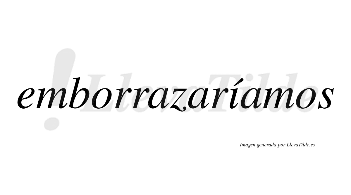 Emborrazaríamos  lleva tilde con vocal tónica en la «i»