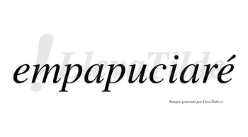 Empapuciaré  lleva tilde con vocal tónica en la segunda «e»