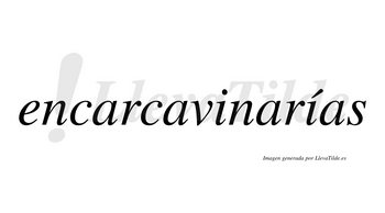 Encarcavinarías  lleva tilde con vocal tónica en la segunda «i»