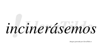 Incinerásemos  lleva tilde con vocal tónica en la «a»