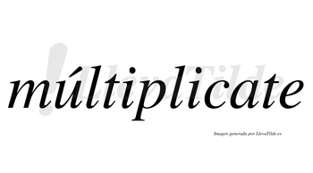 Múltiplicate  lleva tilde con vocal tónica en la «u»