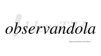 Observandola  no lleva tilde con vocal tónica en la segunda «o»