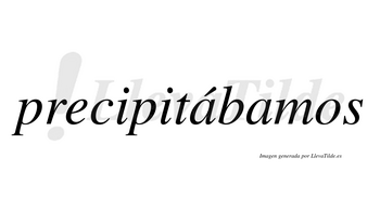 Precipitábamos  lleva tilde con vocal tónica en la primera «a»