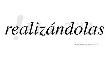 Realizándolas  lleva tilde con vocal tónica en la segunda «a»