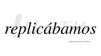 Replicábamos  lleva tilde con vocal tónica en la primera «a»