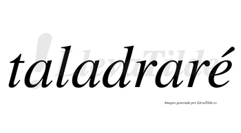 Taladraré lleva tilde con vocal tónica en la «e»