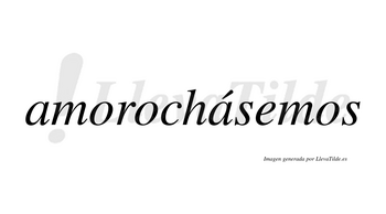 Amorochásemos  lleva tilde con vocal tónica en la segunda «a»
