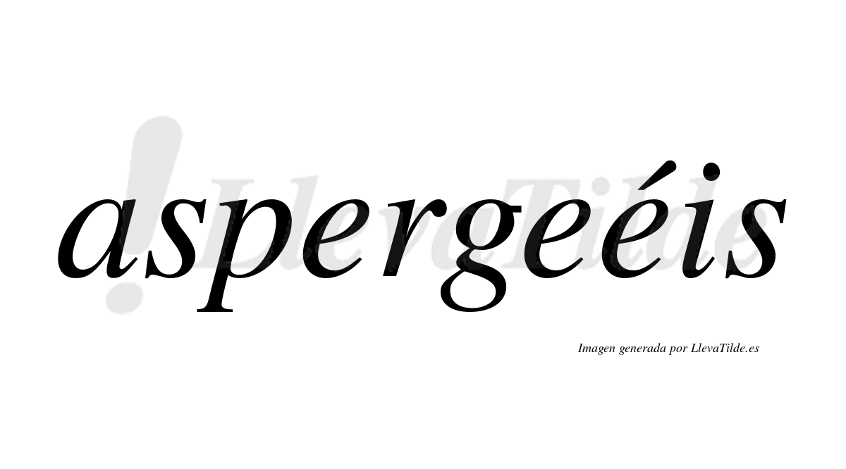 Aspergeéis  lleva tilde con vocal tónica en la tercera "e"