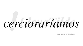 Cercioraríamos  lleva tilde con vocal tónica en la segunda «i»