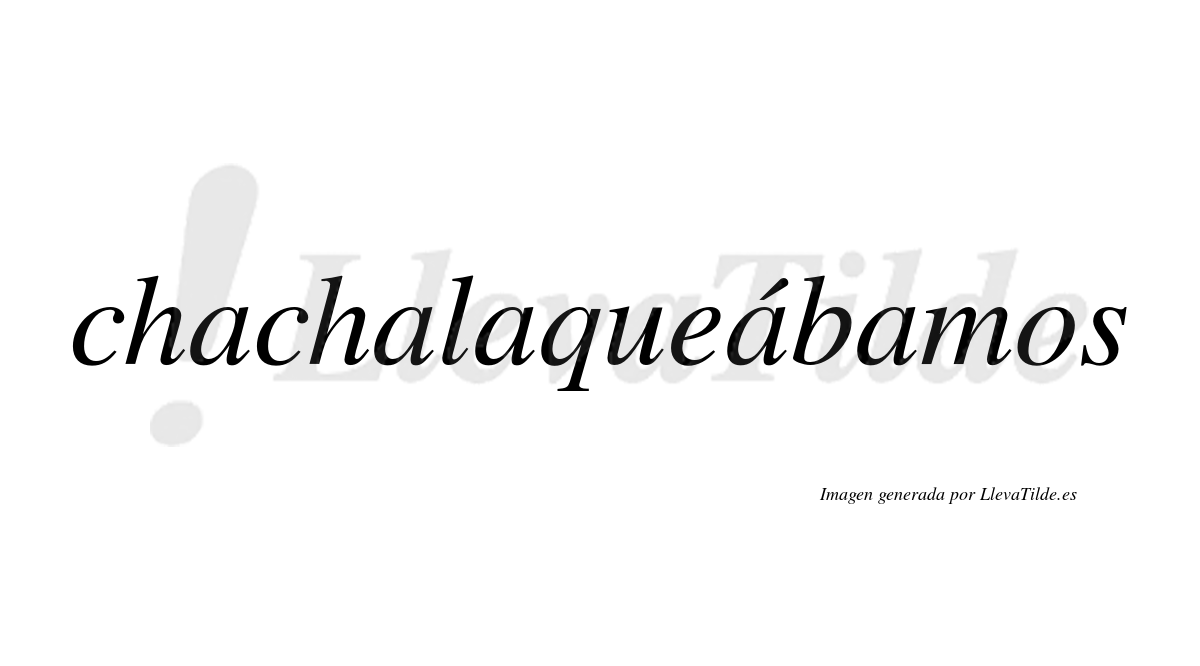 Chachalaqueábamos  lleva tilde con vocal tónica en la cuarta "a"