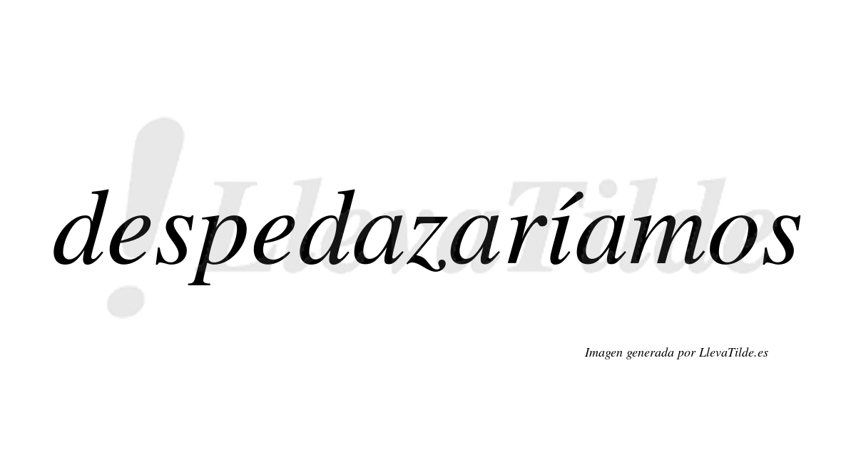 Despedazaríamos  lleva tilde con vocal tónica en la «i»