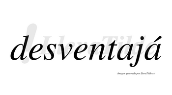 Desventajá  lleva tilde con vocal tónica en la segunda «a»