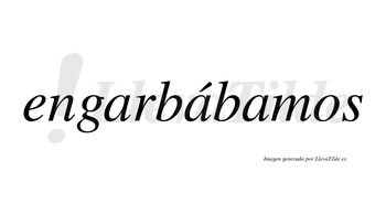 Engarbábamos  lleva tilde con vocal tónica en la segunda «a»