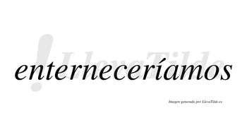 Enterneceríamos  lleva tilde con vocal tónica en la «i»