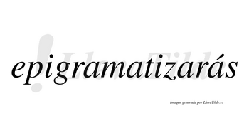 Epigramatizarás  lleva tilde con vocal tónica en la cuarta «a»