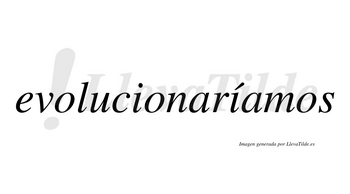 Evolucionaríamos  lleva tilde con vocal tónica en la segunda «i»