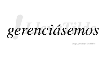 Gerenciásemos  lleva tilde con vocal tónica en la «a»