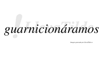 Guarnicionáramos  lleva tilde con vocal tónica en la segunda «a»