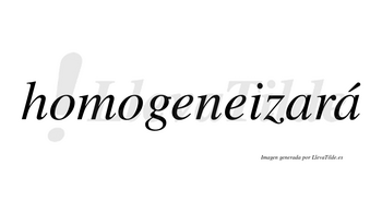 Homogeneizará  lleva tilde con vocal tónica en la segunda «a»