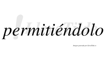 Permitiéndolo  lleva tilde con vocal tónica en la segunda «e»