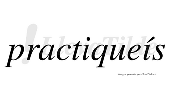 Practiqueís  lleva tilde con vocal tónica en la segunda «i»
