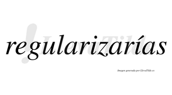 Regularizarías  lleva tilde con vocal tónica en la segunda «i»
