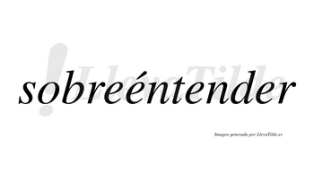 Sobreéntender  lleva tilde con vocal tónica en la segunda «e»