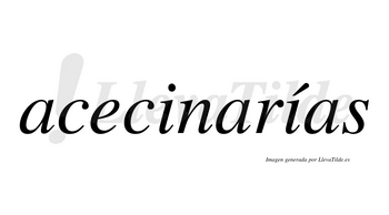 Acecinarías  lleva tilde con vocal tónica en la segunda «i»