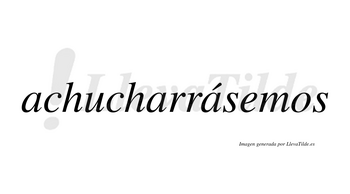 Achucharrásemos  lleva tilde con vocal tónica en la tercera «a»