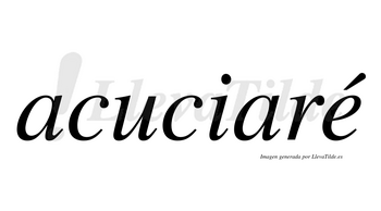 Acuciaré  lleva tilde con vocal tónica en la «e»