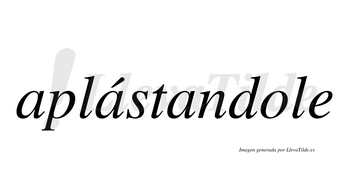 Aplástandole  lleva tilde con vocal tónica en la segunda «a»