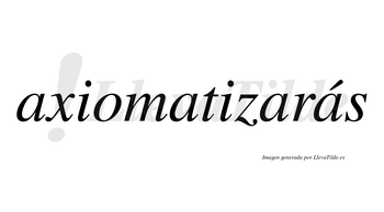 Axiomatizarás  lleva tilde con vocal tónica en la cuarta «a»