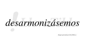 Desarmonizásemos  lleva tilde con vocal tónica en la segunda «a»