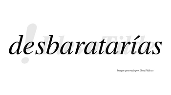Desbaratarías  lleva tilde con vocal tónica en la «i»