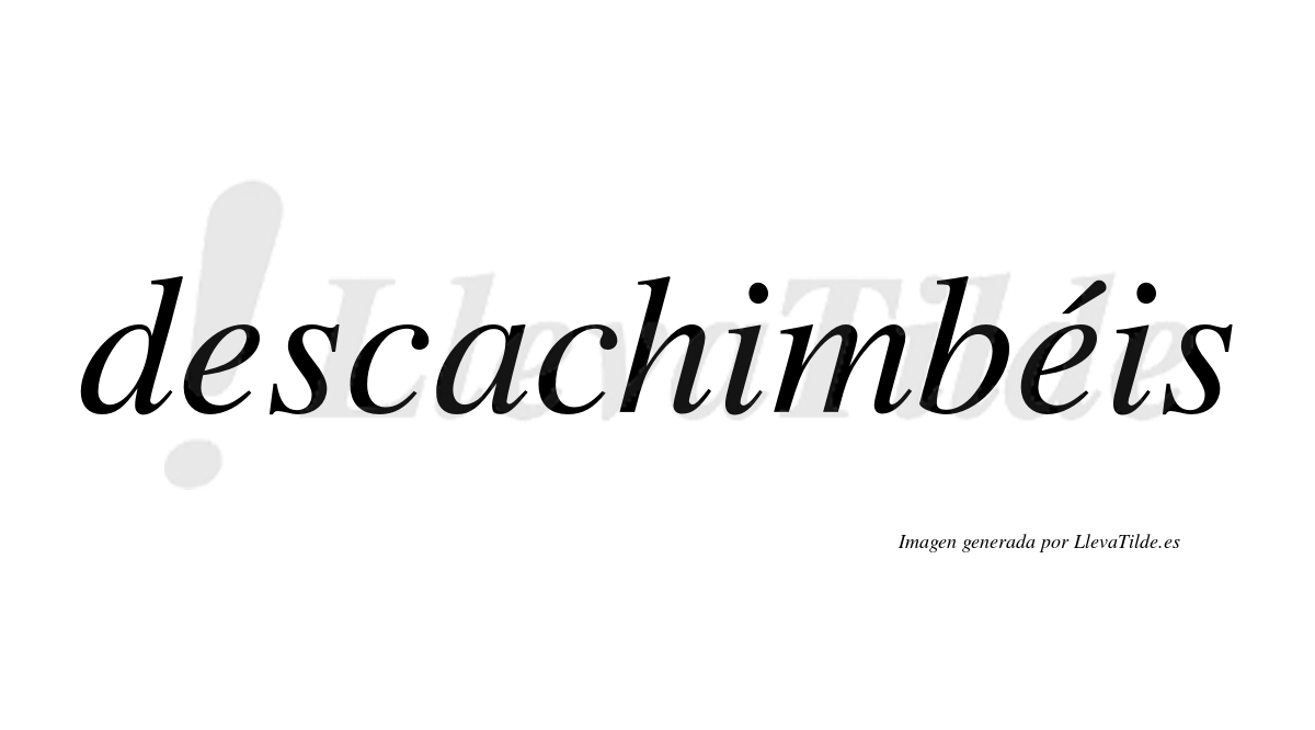 Descachimbéis  lleva tilde con vocal tónica en la segunda "e"