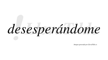Desesperándome lleva tilde con vocal tónica en la «a»