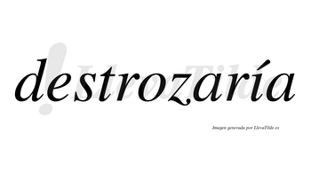 Destrozaría  lleva tilde con vocal tónica en la «i»