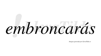 Embroncarás  lleva tilde con vocal tónica en la segunda «a»