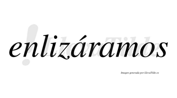 Enlizáramos  lleva tilde con vocal tónica en la primera «a»