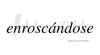 Enroscándose  lleva tilde con vocal tónica en la «a»