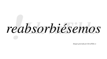 Reabsorbiésemos  lleva tilde con vocal tónica en la segunda «e»