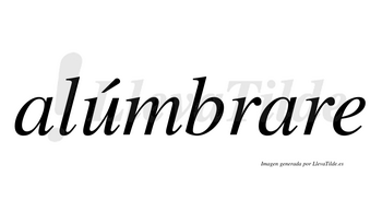 Alúmbrare  lleva tilde con vocal tónica en la «u»